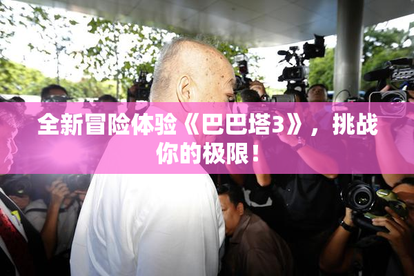 全新冒险体验《巴巴塔3》，挑战你的极限！