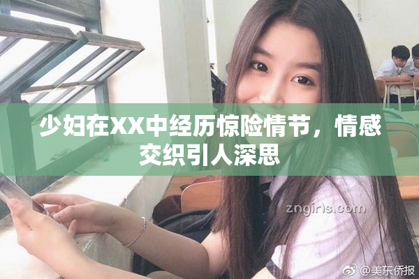 少妇在XX中经历惊险情节，情感交织引人深思