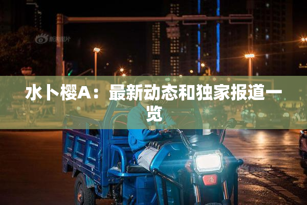 水卜樱A：最新动态和独家报道一览