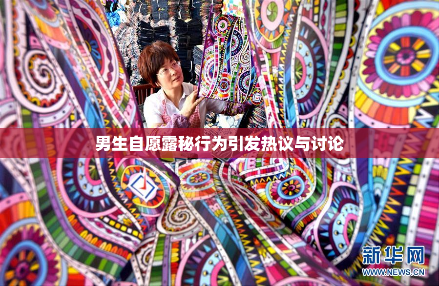 男生自愿露秘行为引发热议与讨论