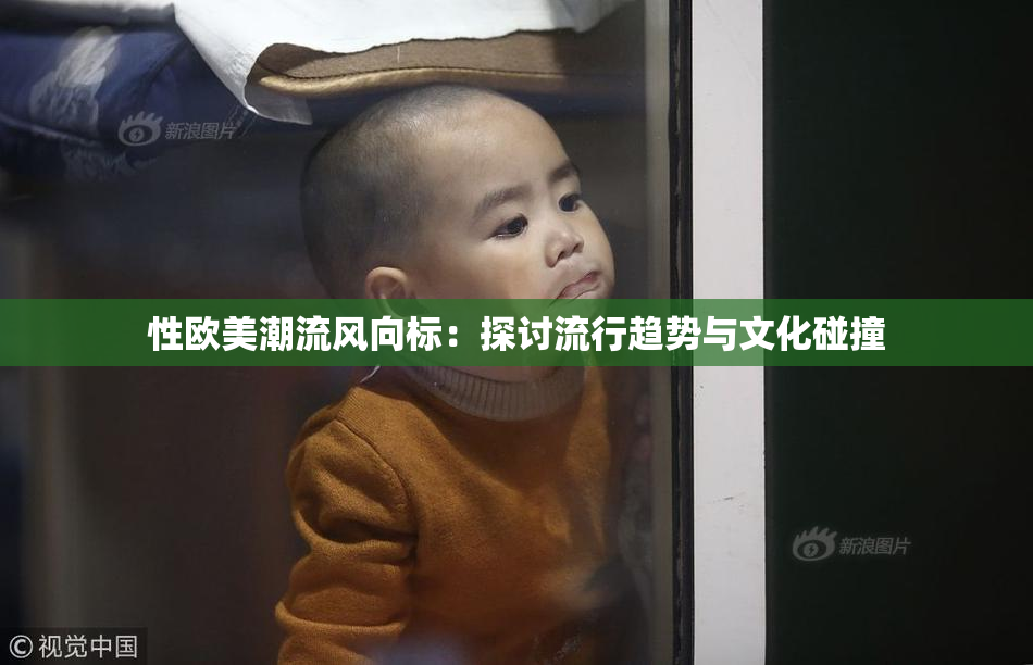 性欧美潮流风向标：探讨流行趋势与文化碰撞