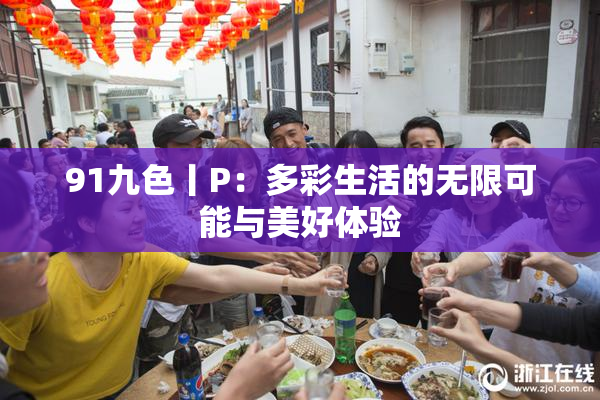 91九色丨P：多彩生活的无限可能与美好体验