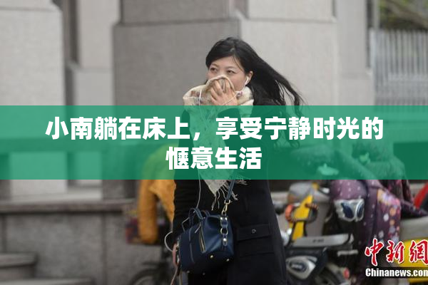 小南躺在床上，享受宁静时光的惬意生活
