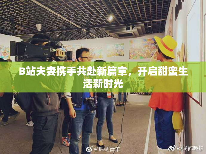 B站夫妻携手共赴新篇章，开启甜蜜生活新时光