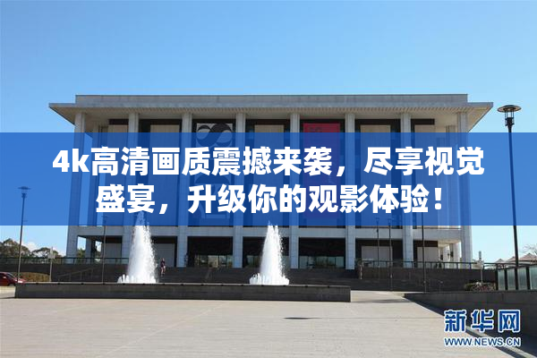 4k高清画质震撼来袭，尽享视觉盛宴，升级你的观影体验！
