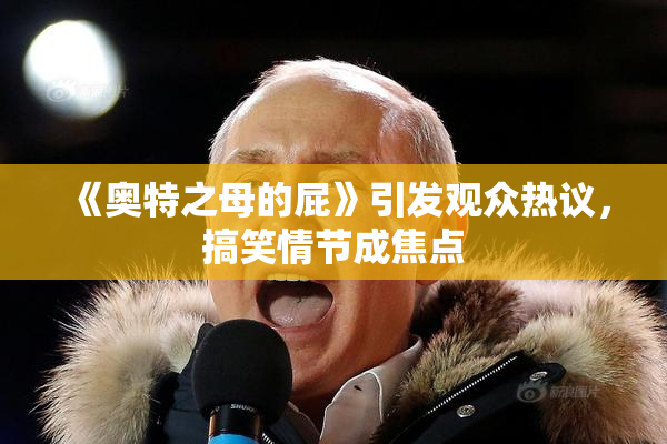 《奥特之母的屁》引发观众热议，搞笑情节成焦点