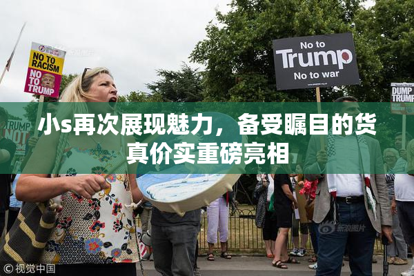 小s再次展现魅力，备受瞩目的货真价实重磅亮相