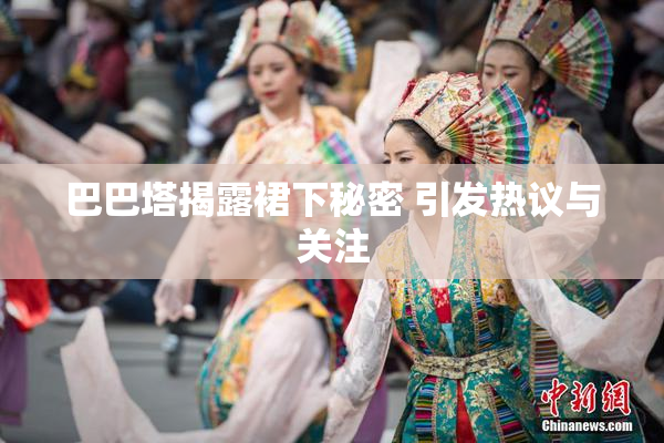 巴巴塔揭露裙下秘密 引发热议与关注