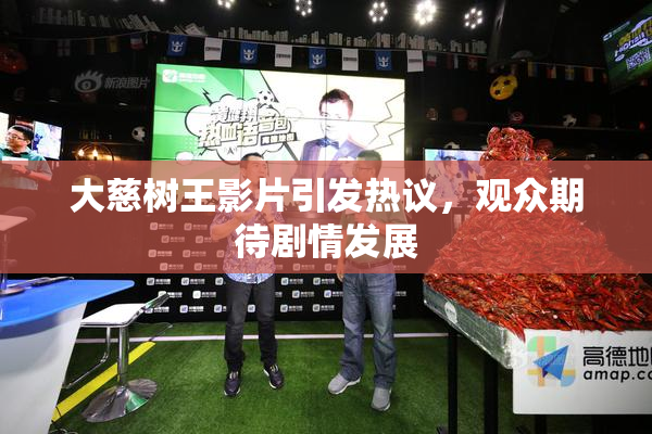 大慈树王影片引发热议，观众期待剧情发展
