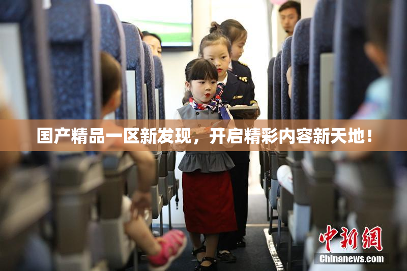 国产精品一区新发现，开启精彩内容新天地！