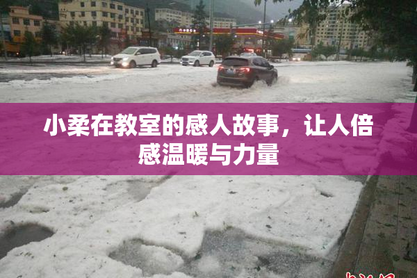 小柔在教室的感人故事，让人倍感温暖与力量