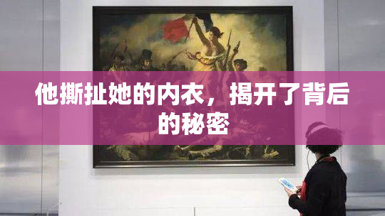 他撕扯她的内衣，揭开了背后的秘密