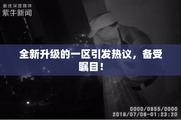 全新升级的一区引发热议，备受瞩目！