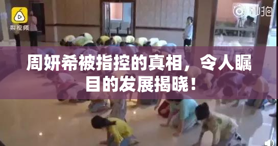周妍希被指控的真相，令人瞩目的发展揭晓！