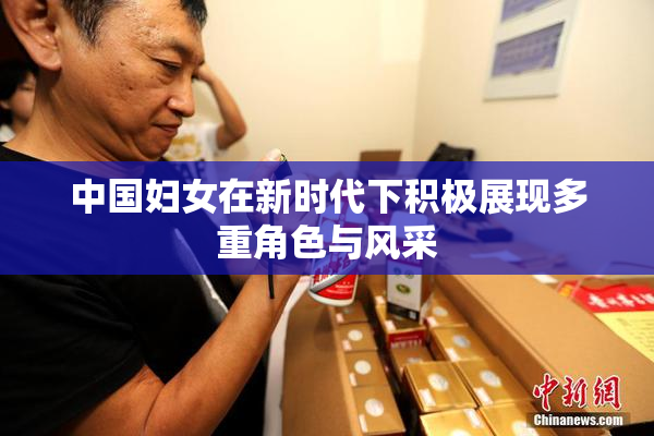 中国妇女在新时代下积极展现多重角色与风采