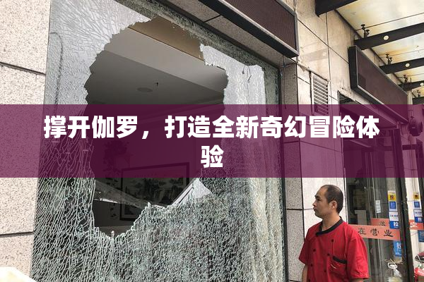 撑开伽罗，打造全新奇幻冒险体验