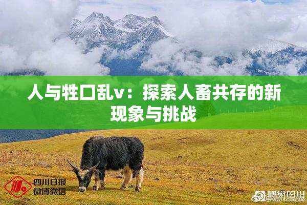 人与牲囗乱v：探索人畜共存的新现象与挑战