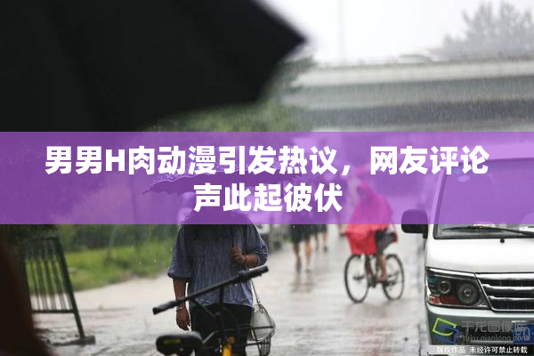 男男H肉动漫引发热议，网友评论声此起彼伏