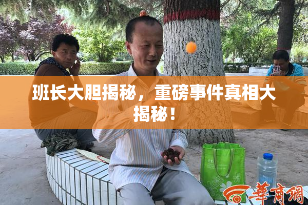 班长大胆揭秘，重磅事件真相大揭秘！