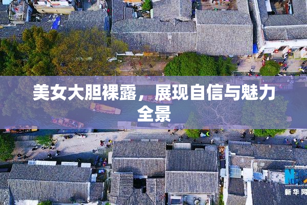 美女大胆裸露，展现自信与魅力全景