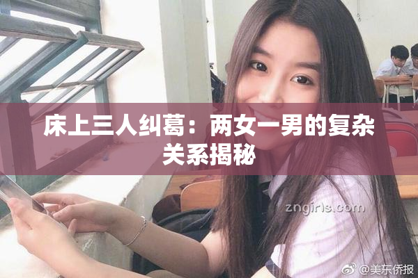床上三人纠葛：两女一男的复杂关系揭秘
