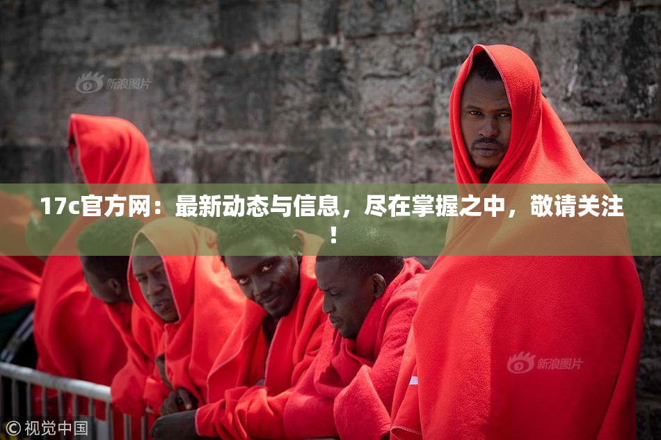 17c官方网：最新动态与信息，尽在掌握之中，敬请关注！