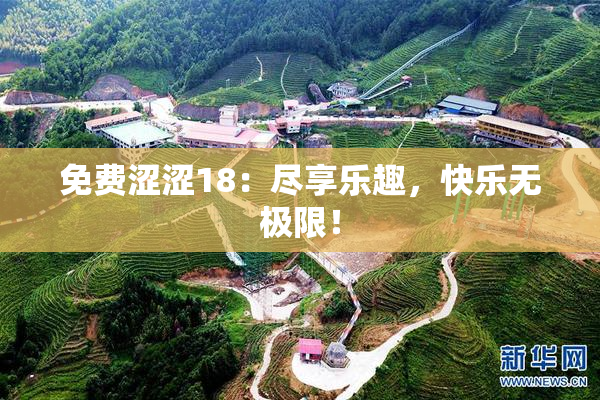 免费涩涩18：尽享乐趣，快乐无极限！