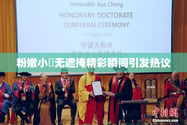 粉嫩小泬无遮掩精彩瞬间引发热议