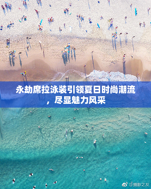 永劫席拉泳装引领夏日时尚潮流，尽显魅力风采