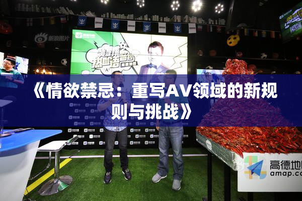 《情欲禁忌：重写AV领域的新规则与挑战》