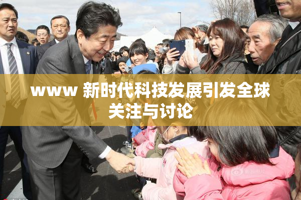 www 新时代科技发展引发全球关注与讨论