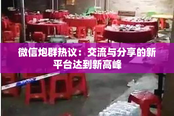 微信炮群热议：交流与分享的新平台达到新高峰