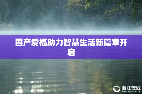 国产爱福助力智慧生活新篇章开启