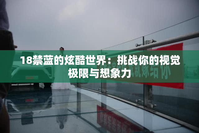 18禁蓝的炫酷世界：挑战你的视觉极限与想象力