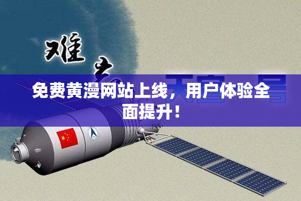 免费黄漫网站上线，用户体验全面提升！