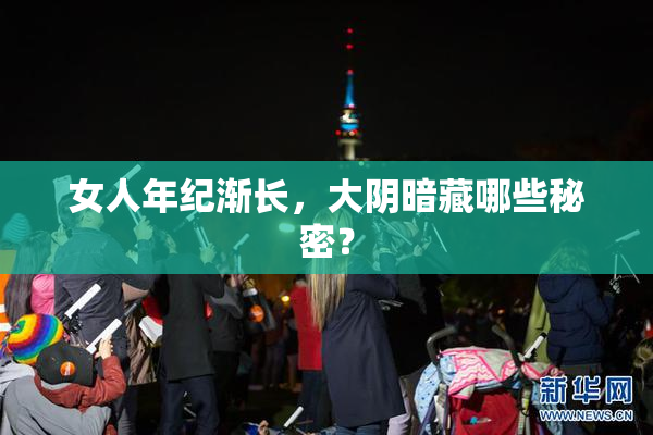 女人年纪渐长，大阴暗藏哪些秘密？