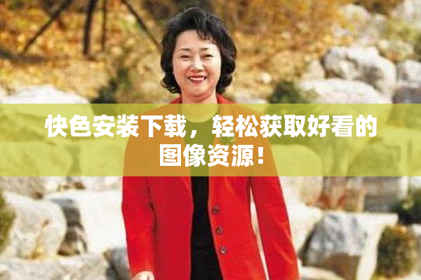快色安装下载，轻松获取好看的图像资源！