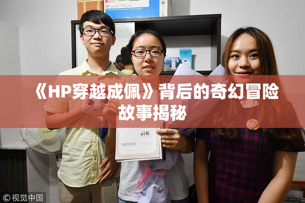 《HP穿越成佩》背后的奇幻冒险故事揭秘