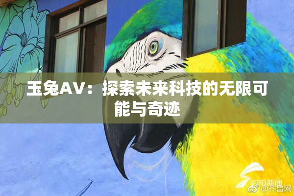 玉兔AV：探索未来科技的无限可能与奇迹