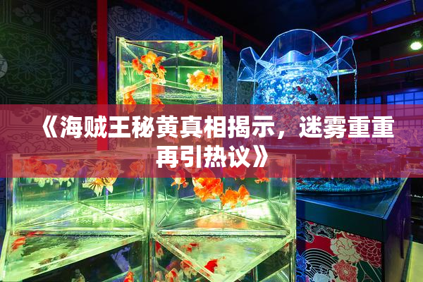 《海贼王秘黄真相揭示，迷雾重重再引热议》