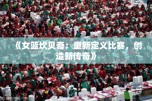 《女篮坎贝奇：重新定义比赛，创造新传奇》