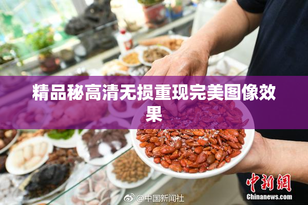 精品秘高清无损重现完美图像效果
