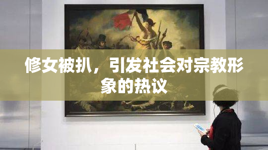 修女被扒，引发社会对宗教形象的热议