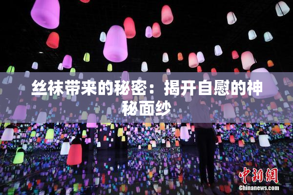 丝袜带来的秘密：揭开自慰的神秘面纱
