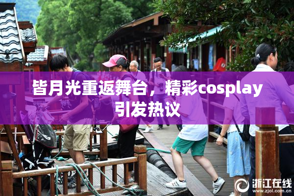 皆月光重返舞台，精彩cosplay引发热议