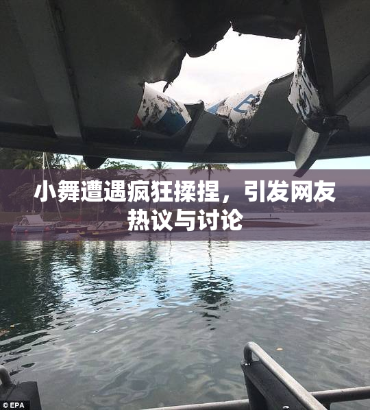 小舞遭遇疯狂揉捏，引发网友热议与讨论
