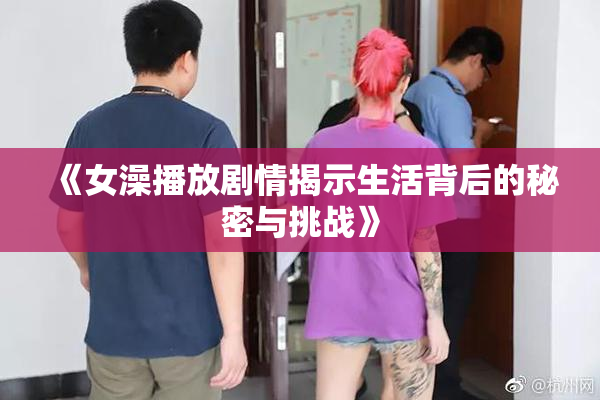 《女澡播放剧情揭示生活背后的秘密与挑战》