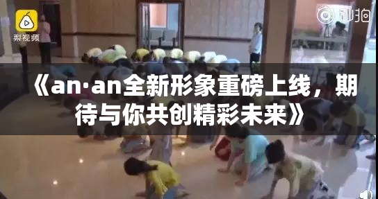 《an·an全新形象重磅上线，期待与你共创精彩未来》