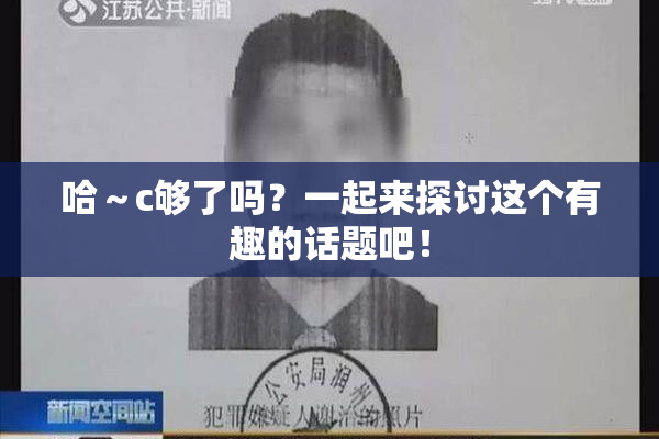 哈～c够了吗？一起来探讨这个有趣的话题吧！