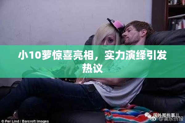 小10萝惊喜亮相，实力演绎引发热议